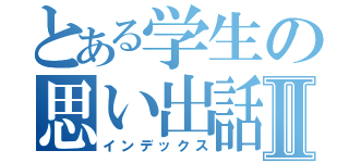 とある学生の思い出話Ⅱ（インデックス）