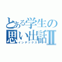 とある学生の思い出話Ⅱ（インデックス）