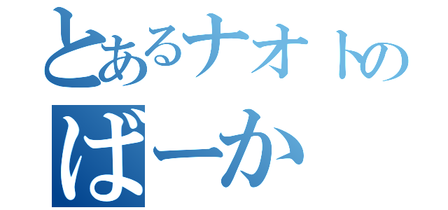 とあるナオトのばーか（）