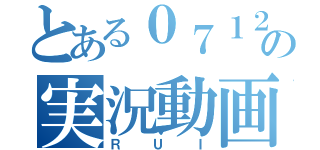 とある０７１２の実況動画（ＲＵＩ）