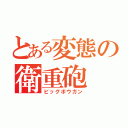 とある変態の衛重砲（ビッグボウガン）