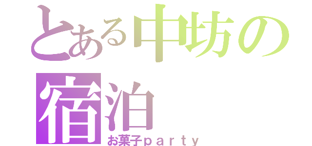 とある中坊の宿泊（お菓子ｐａｒｔｙ）