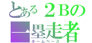 とある２Ｂの一塁走者（ホームベース）