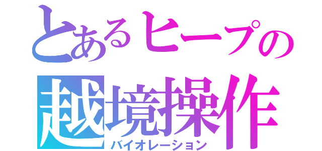 とあるヒープの越境操作（バイオレーション）