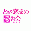 とある恋愛の愛告会（一途上等）