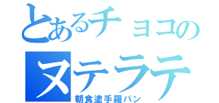 とあるチョコのヌテラテ（朝食塗手羅パン）