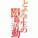 とある学生の就職活動（シュウカツ）