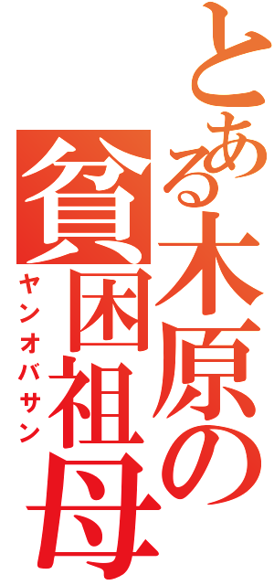 とある木原の貧困祖母（ヤンオバサン）