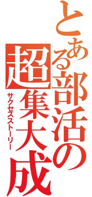 とある部活の超集大成（サクセスストーリー）