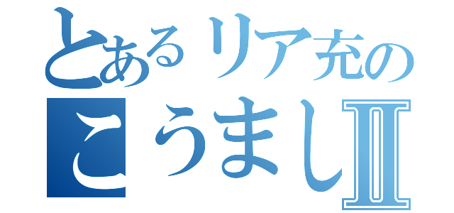 とあるリア充のこうましねⅡ（）