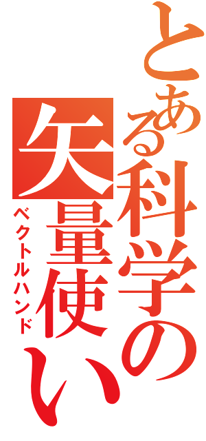 とある科学の矢量使い（ベクトルハンド）