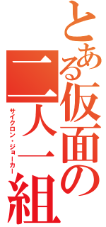 とある仮面の二人一組（サイクロン・ジョーカー）