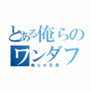 とある俺らのワンダフルデイズ（俺らの日常）