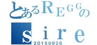 とあるＲＥＧＧＩＳのｓｉｒｅｎａｓ（２０１５０９２６）