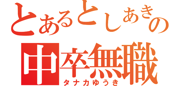 とあるとしあきの中卒無職（タナカゆうき）