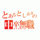 とあるとしあきの中卒無職（タナカゆうき）