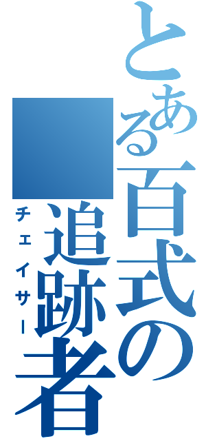 とある百式の　追跡者（チェイサー）