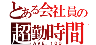 とある会社員の超勤時間（ＡＶＥ．１００）