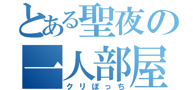 とある聖夜の一人部屋（クリぼっち）