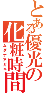 とある優光の化粧時間（ムダナアガキ）