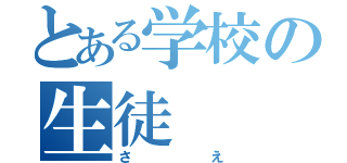 とある学校の生徒（さえ）