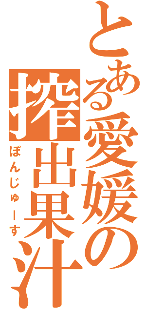 とある愛媛の搾出果汁（ぽんじゅーす）