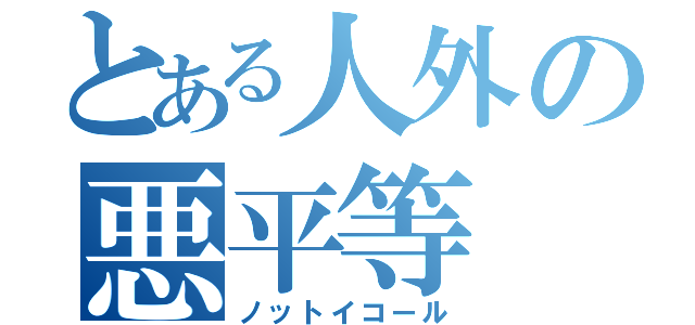 とある人外の悪平等（ノットイコール）