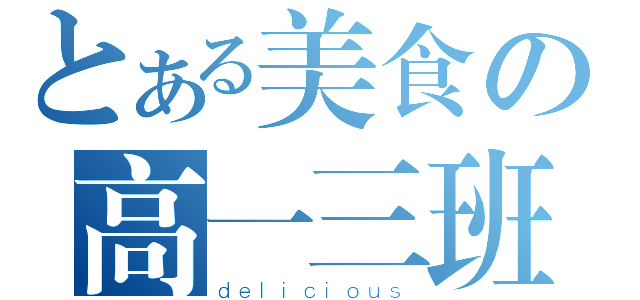 とある美食の高一三班（ｄｅｌｉｃｉｏｕｓ）