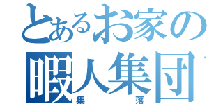 とあるお家の暇人集団（集落）