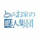 とあるお家の暇人集団（集落）