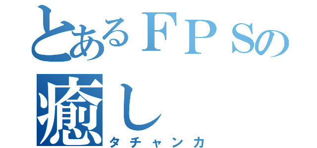 とあるＦＰＳの癒し（タチャンカ）