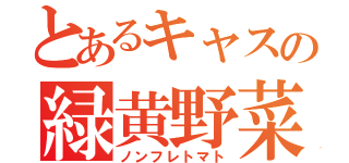 とあるキャスの緑黄野菜（ノンフレトマト）