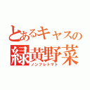 とあるキャスの緑黄野菜（ノンフレトマト）