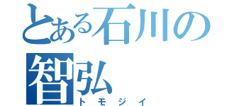 とある石川の智弘（トモジイ）