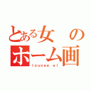 とある女のホーム画面（ｌｏｕｎｇｅ ｅｌ）