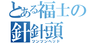 とある福士の針針頭（ツンツンヘッド）