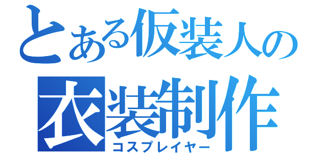 とある仮装人の衣装制作（コスプレイヤー）