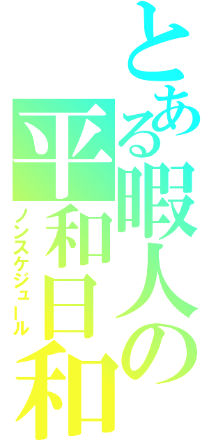 とある暇人の平和日和（ノンスケジュール）