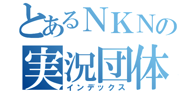 とあるＮＫＮの実況団体（インデックス）