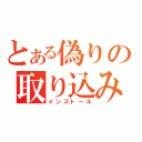 とある偽りの取り込み（インストール）