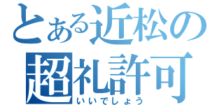 とある近松の超礼許可（いいでしょう）