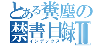 とある糞塵の禁書目録Ⅱ（インデックス）