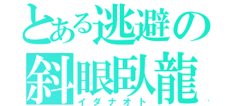 とある逃避の斜眼臥龍（イダナオト）