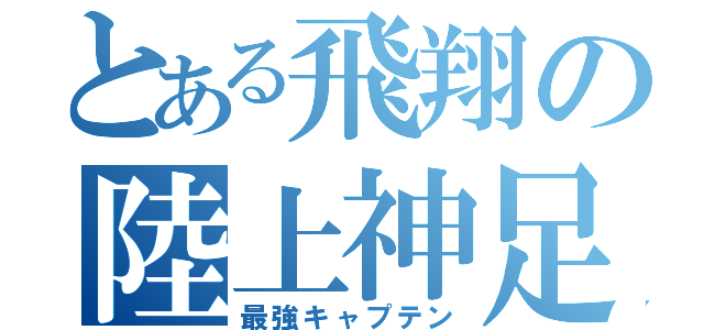 とある飛翔の陸上神足（最強キャプテン）