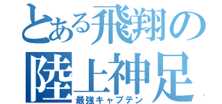 とある飛翔の陸上神足（最強キャプテン）