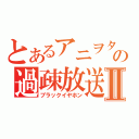 とあるアニヲタの過疎放送Ⅱ（ブラックイヤホン）