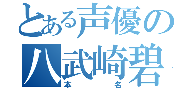 とある声優の八武崎碧（本名）