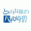 とある声優の八武崎碧（本名）