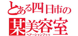 とある四日市の某美容室（ヘアーシャンプゥゥ）