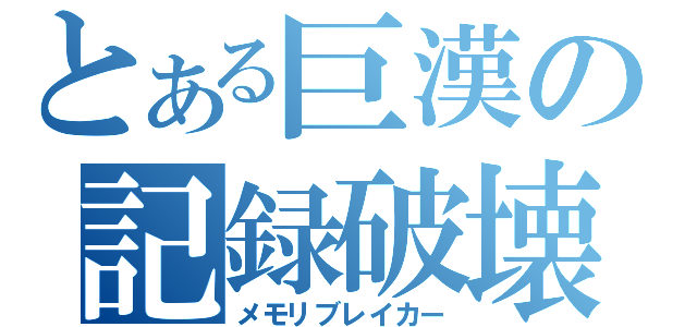 とある巨漢の記録破壊（メモリブレイカー）